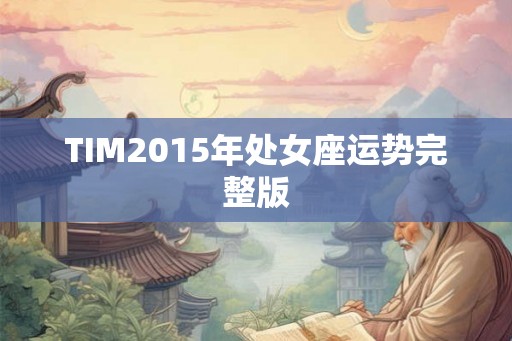 TIM2015年处女座运势完整版 TIM2015年处女座运势完整版