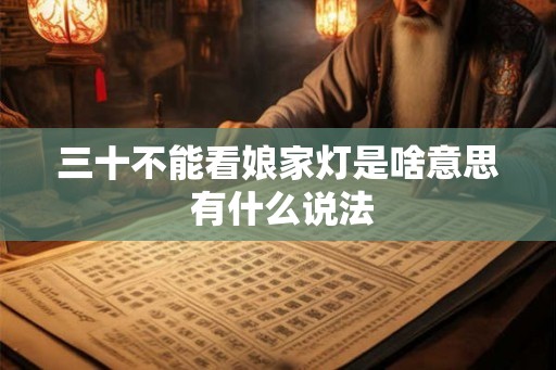 三十不能看娘家灯是啥意思 有什么说法