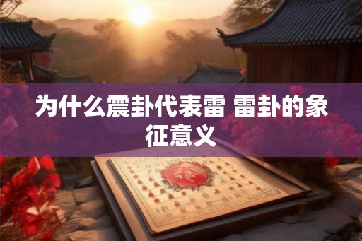 为什么震卦代表雷 雷卦的象征意义