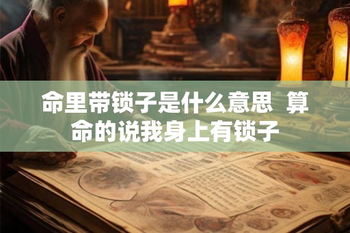 命里带锁子是什么意思  算命的说我身上有锁子