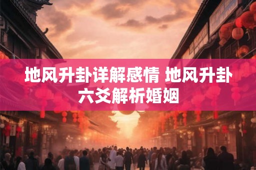 地风升卦详解感情 地风升卦六爻解析婚姻