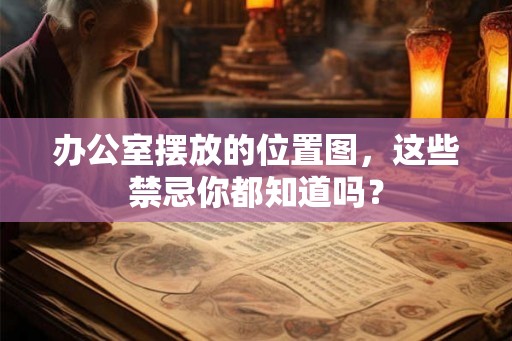 办公室摆放的位置图,这些禁忌你都知道吗? 办公室摆放的位置图,这些禁忌你都知道吗?