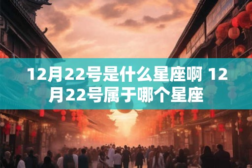 12月22号是什么星座啊 12月22号属于哪个星座