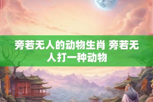 旁若无人的动物生肖 旁若无人打一种动物