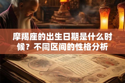 摩羯座的出生日期是什么时候？不同区间的性格分析