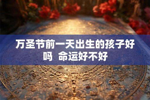 万圣节前一天出生的孩子好吗  命运好不好