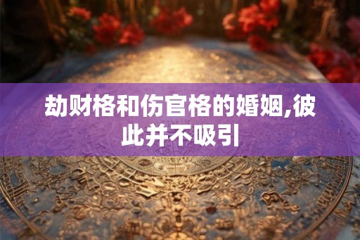 劫财格和伤官格的婚姻,彼此并不吸引