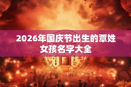 2026年国庆节出生的覃姓女孩名字大全