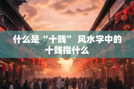 什么是“十贱” 风水学中的十贱指什么
