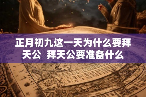 正月初九这一天为什么要拜天公  拜天公要准备什么