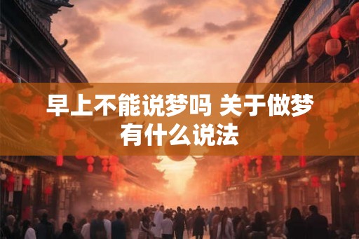 早上不能说梦吗 关于做梦有什么说法