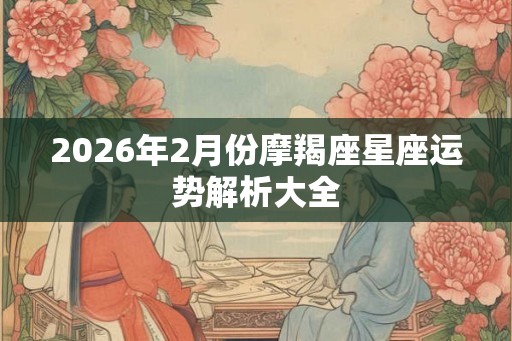 2026年2月份摩羯座星座运势解析大全