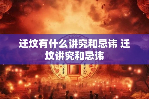 迁坟有什么讲究和忌讳 迁坟讲究和忌讳