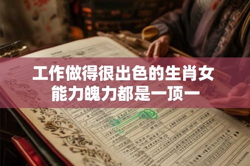 工作做得很出色的生肖女 能力魄力都是一顶一