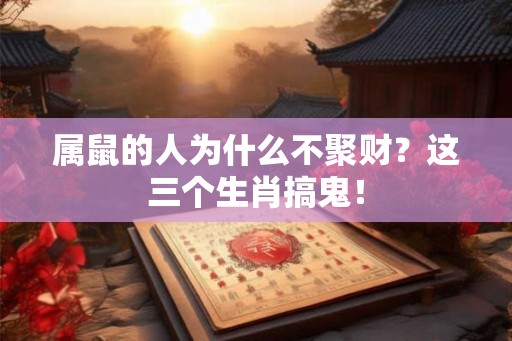 属鼠的人为什么不聚财？这三个生肖搞鬼！