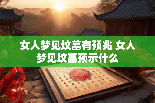 女人梦见坟墓有预兆 女人梦见坟墓预示什么