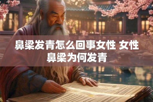 鼻梁发青怎么回事女性 女性鼻梁为何发青 鼻梁发青怎么回事女性 女性鼻梁为何发青