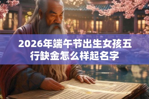 2026年端午节出生女孩五行缺金怎么样起名字