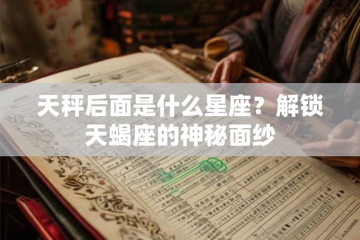 天秤后面是什么星座？解锁天蝎座的神秘面纱