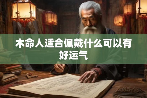 木命人适合佩戴什么可以有好运气
