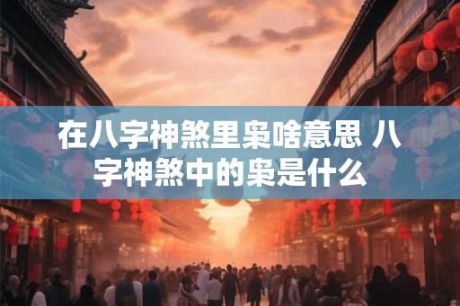 在八字神煞里枭啥意思 八字神煞中的枭是什么