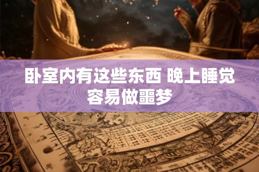 卧室内有这些东西 晚上睡觉容易做噩梦