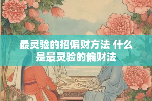 最灵验的招偏财方法 什么是最灵验的偏财法