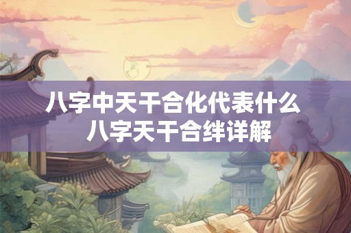 八字中天干合化代表什么  八字天干合绊详解