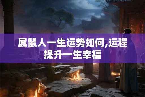 属鼠人一生运势如何,运程提升一生幸福