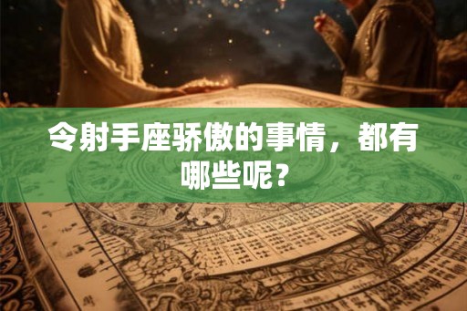 令射手座骄傲的事情，都有哪些呢？