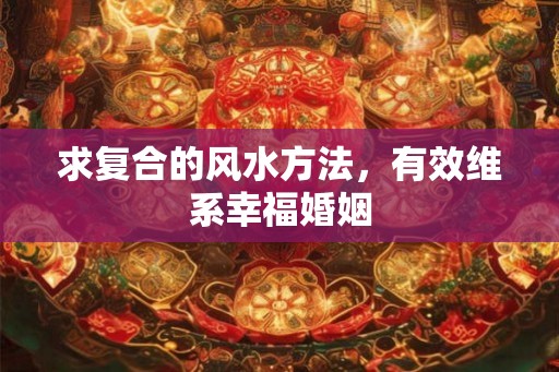 求复合的风水方法，有效维系幸福婚姻