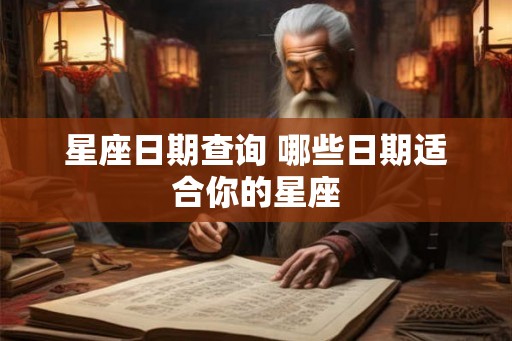 星座日期查询 哪些日期适合你的星座