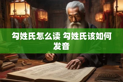 勾姓氏怎么读 勾姓氏该如何发音