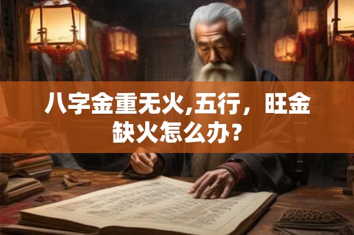 八字金重无火,五行，旺金缺火怎么办？