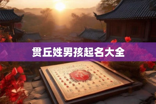 贯丘姓男孩起名大全 贯丘姓男孩起名大全