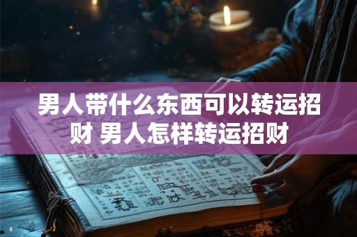 男人带什么东西可以转运招财 男人怎样转运招财