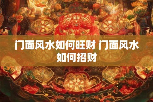 门面风水如何旺财 门面风水如何招财