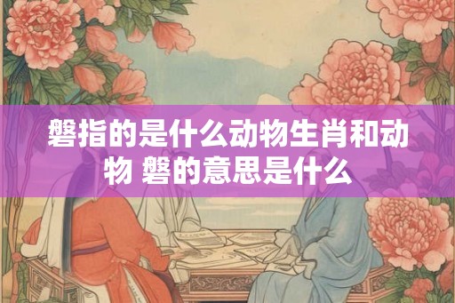 磐指的是什么动物生肖和动物 磐的意思是什么