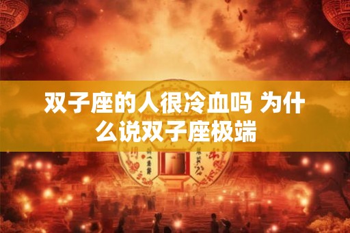 双子座的人很冷血吗 为什么说双子座极端