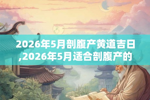 2026年5月剖腹产黄道吉日,2026年5月适合剖腹产的日子