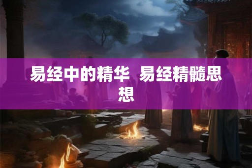 易经中的精华  易经精髓思想