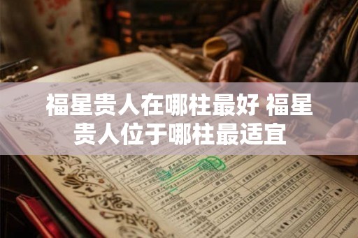 福星贵人在哪柱最好 福星贵人位于哪柱最适宜