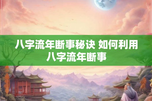 八字流年断事秘诀 如何利用八字流年断事