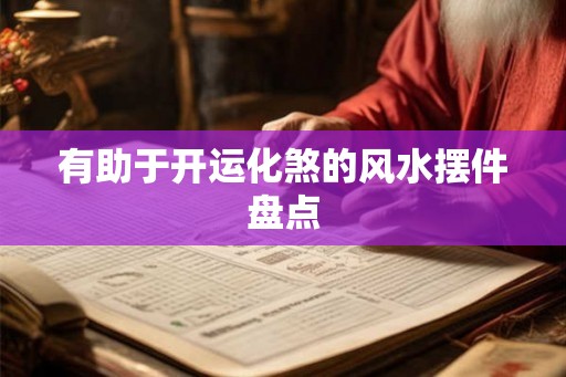 有助于开运化煞的风水摆件盘点 有助于开运化煞的风水摆件盘点