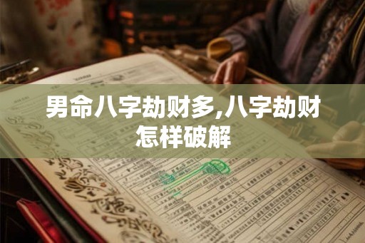 男命八字劫财多,八字劫财怎样破解