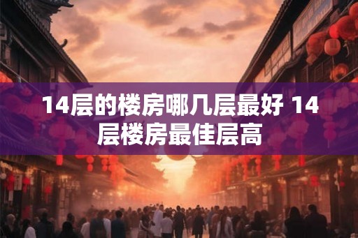 14层的楼房哪几层最好 14层楼房最佳层高