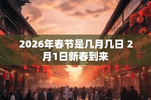 2026年春节是几月几日 2月1日新春到来