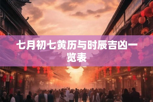 七月初七黄历与时辰吉凶一览表