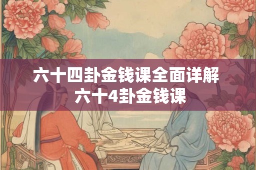 六十四卦金钱课全面详解  六十4卦金钱课