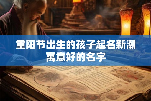 重阳节出生的孩子起名新潮寓意好的名字